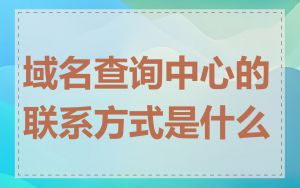 域名查询中心的联系方式是什么