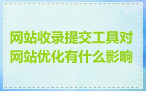 网站收录提交工具对网站优化有什么影响