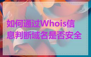 如何通过Whois信息判断域名是否安全