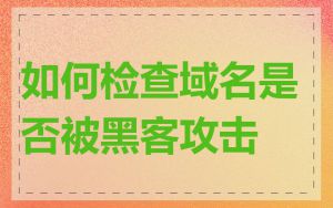 如何检查域名是否被黑客攻击
