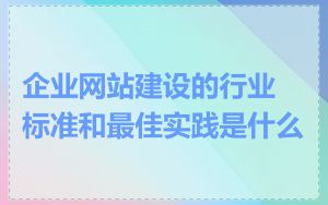 企业网站建设的行业标准和最佳实践是什么