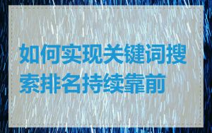 如何实现关键词搜索排名持续靠前