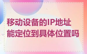 移动设备的IP地址能定位到具体位置吗