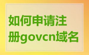 如何申请注册govcn域名