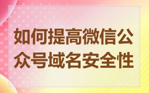 如何提高微信公众号域名安全性