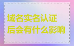 域名实名认证后会有什么影响