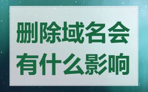 删除域名会有什么影响