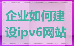 企业如何建设ipv6网站