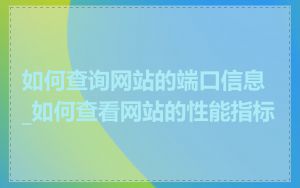 如何查询网站的端口信息_如何查看网站的性能指标