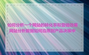 如何分析一个网站的转化率和营销效果_网站分析数据如何应用到产品决策中