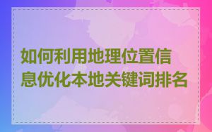 如何利用地理位置信息优化本地关键词排名
