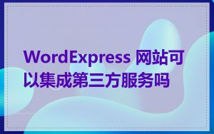 WordExpress 网站可以集成第三方服务吗