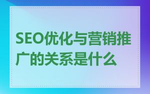 SEO优化与营销推广的关系是什么