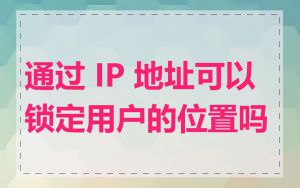 通过 IP 地址可以锁定用户的位置吗