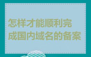 怎样才能顺利完成国内域名的备案