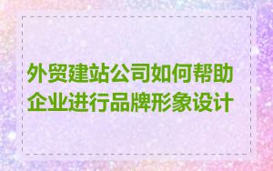 外贸建站公司如何帮助企业进行品牌形象设计