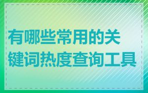 有哪些常用的关键词热度查询工具