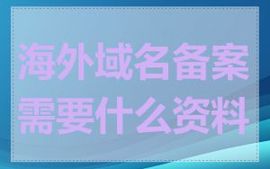 海外域名备案需要什么资料