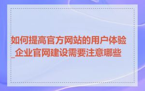 如何提高官方网站的用户体验_企业官网建设需要注意哪些