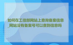 如何在工信部网站上查询备案信息_网站没有备案号可以查到信息吗