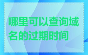 哪里可以查询域名的过期时间
