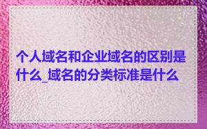 个人域名和企业域名的区别是什么_域名的分类标准是什么