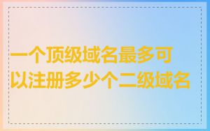 一个顶级域名最多可以注册多少个二级域名
