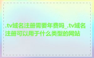 .tv域名注册需要年费吗_.tv域名注册可以用于什么类型的网站