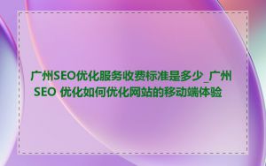 广州SEO优化服务收费标准是多少_广州 SEO 优化如何优化网站的移动端体验