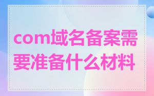 com域名备案需要准备什么材料