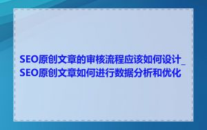 SEO原创文章的审核流程应该如何设计_SEO原创文章如何进行数据分析和优化