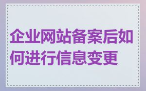 企业网站备案后如何进行信息变更