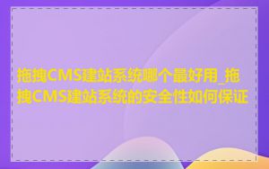 拖拽CMS建站系统哪个最好用_拖拽CMS建站系统的安全性如何保证