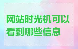 网站时光机可以看到哪些信息
