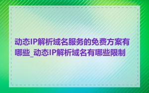 动态IP解析域名服务的免费方案有哪些_动态IP解析域名有哪些限制