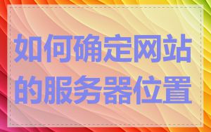 如何确定网站的服务器位置