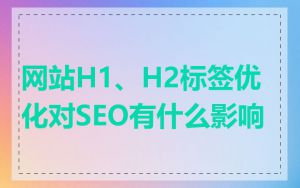 网站H1、H2标签优化对SEO有什么影响