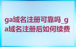 ga域名注册可靠吗_ga域名注册后如何续费