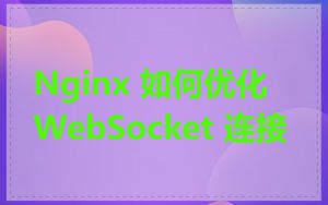 Nginx 如何优化 WebSocket 连接