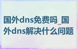 国外dns免费吗_国外dns解决什么问题