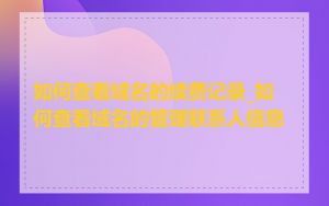 如何查看域名的续费记录_如何查看域名的管理联系人信息
