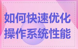 如何快速优化操作系统性能