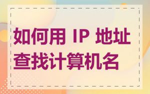 如何用 IP 地址查找计算机名