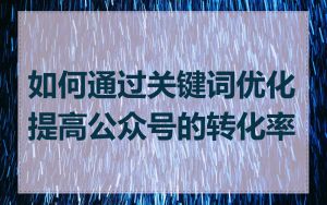 如何通过关键词优化提高公众号的转化率