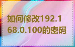 如何修改192.168.0.100的密码