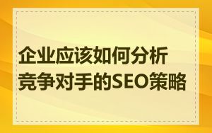 企业应该如何分析竞争对手的SEO策略