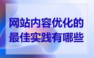 网站内容优化的最佳实践有哪些