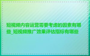 短视频内容运营需要考虑的因素有哪些_短视频推广效果评估指标有哪些