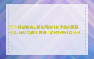 SEO 排名和点击量与网站转化率的关系是什么_SEO 查询工具和手动分析有什么区别