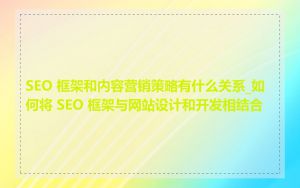 SEO 框架和内容营销策略有什么关系_如何将 SEO 框架与网站设计和开发相结合